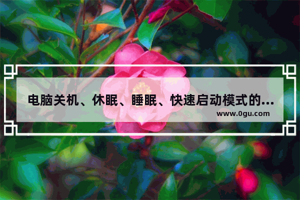 电脑关机、休眠、睡眠、快速启动模式的区别介绍