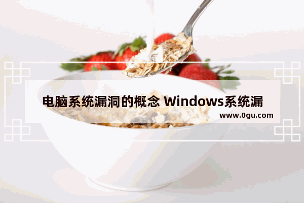 电脑系统漏洞的概念 Windows系统漏洞的危害有哪些