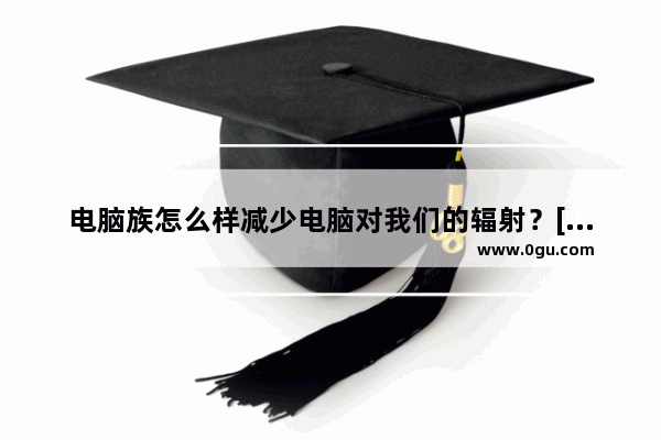 电脑族怎么样减少电脑对我们的辐射？[无图详解]