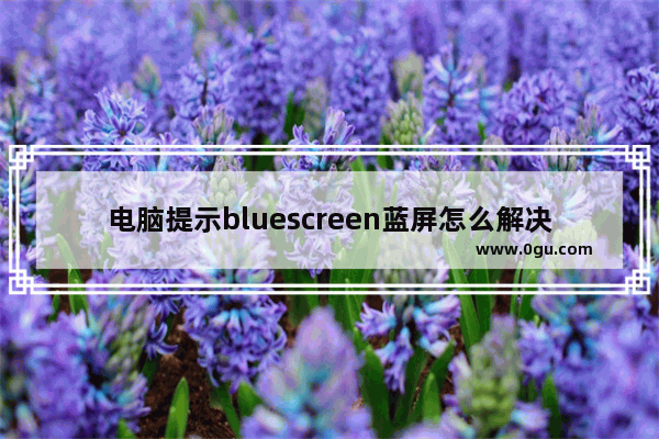 电脑提示bluescreen蓝屏怎么解决? 电脑蓝屏bluescreen修复方法