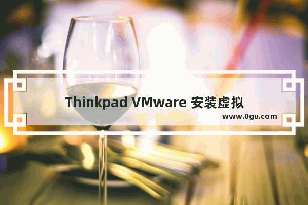 Thinkpad VMware 安装虚拟机出现此主机支持 Intel VT x，但 Intel VT x 处于禁用状态