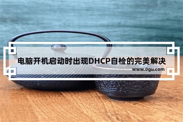 电脑开机启动时出现DHCP自检的完美解决方法(三种方法)