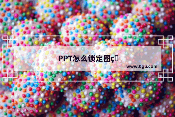 PPT怎么锁定图片不动，wps ppt怎么锁定图片不动