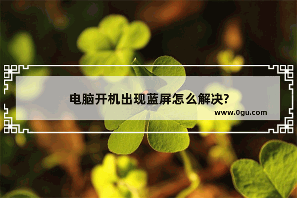 电脑开机出现蓝屏怎么解决?