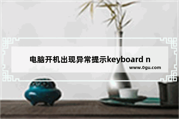 电脑开机出现异常提示keyboard not found的故障原因及解决方法