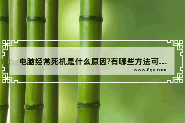 电脑经常死机是什么原因?有哪些方法可以解决?