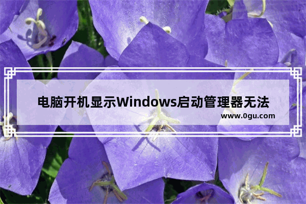 电脑开机显示Windows启动管理器无法进入系统怎么办