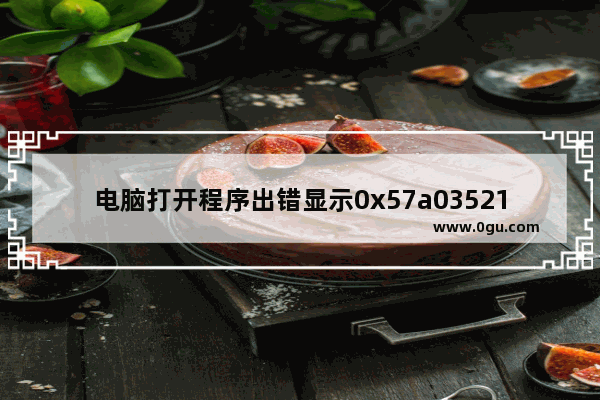 电脑打开程序出错显示0x57a03521内存错误该怎么办?