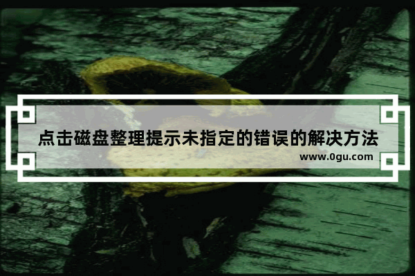 点击磁盘整理提示未指定的错误的解决方法