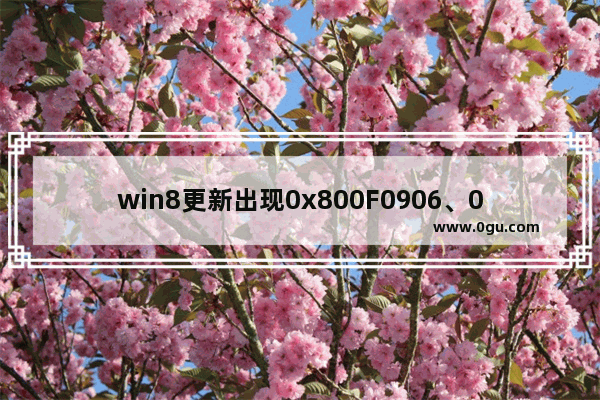 win8更新出现0x800F0906、0x800F081F、0x800F0907错误怎么办?