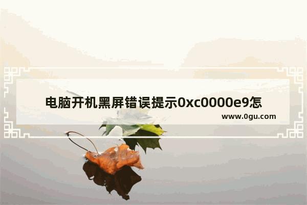 电脑开机黑屏错误提示0xc0000e9怎么办？