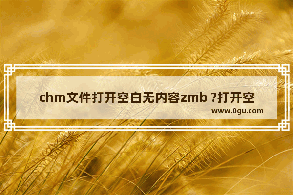 chm文件打开空白无内容zmb ?打开空白无内容的解决办法