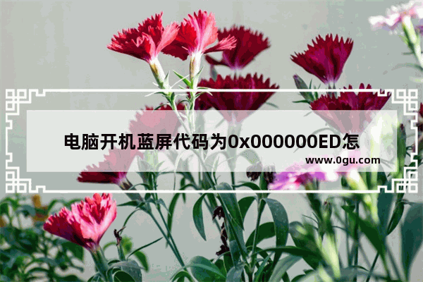 电脑开机蓝屏代码为0x000000ED怎么解决？