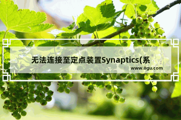 无法连接至定点装置Synaptics(系统是win7)