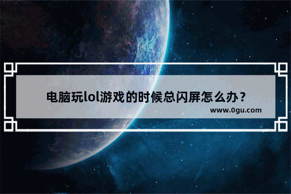 电脑玩lol游戏的时候总闪屏怎么办？