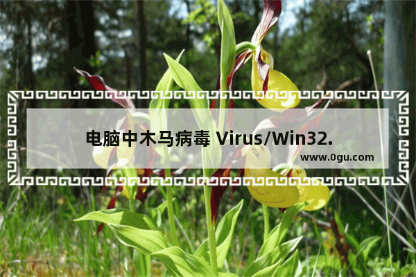 电脑中木马病毒 Virus/Win32.Virut.bn怎么修复？