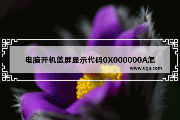 电脑开机蓝屏显示代码0X000000A怎么办？