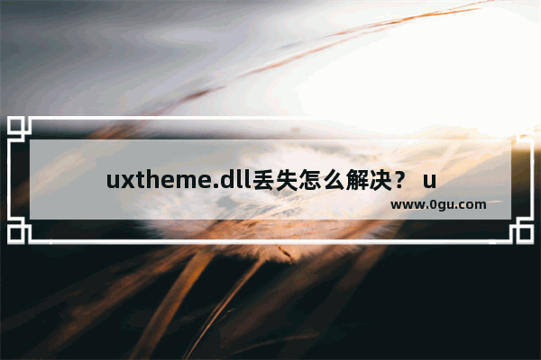 uxtheme.dll丢失怎么解决？ uxtheme.dll下载使用的详细教程