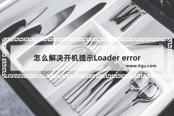 怎么解决开机提示Loader error 3？