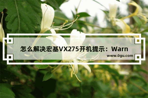 怎么解决宏基VX275开机提示：Warning!Your chassis has been opened？