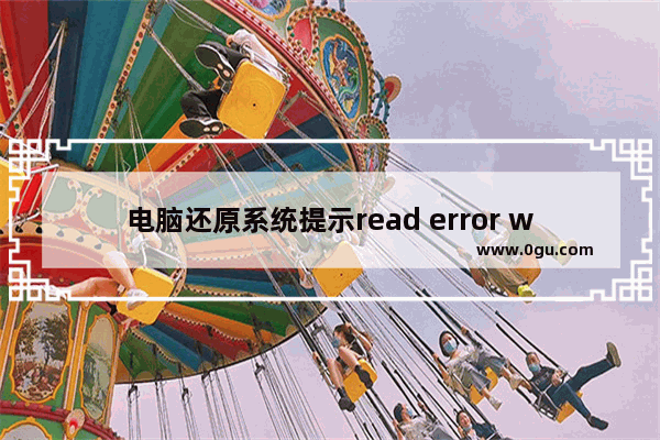 电脑还原系统提示read error while reading drive该怎么解决？