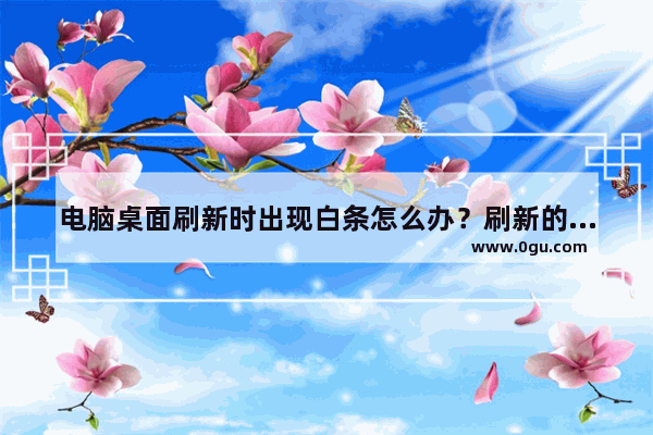 电脑桌面刷新时出现白条怎么办？刷新的时候屏幕闪白条的解决办法