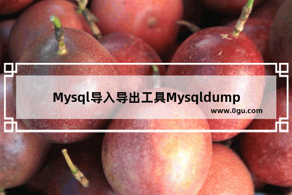 Mysql导入导出工具Mysqldump和Source命令用法详解