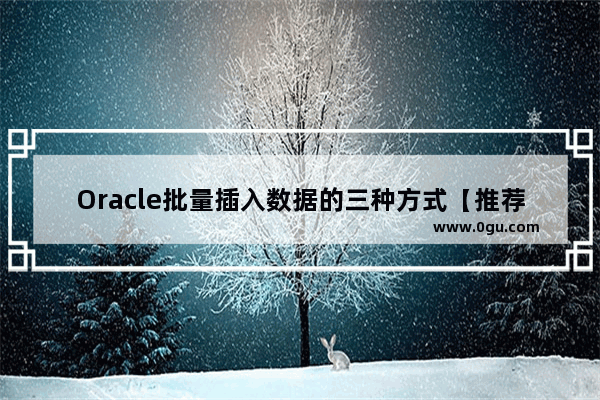 Oracle批量插入数据的三种方式【推荐】