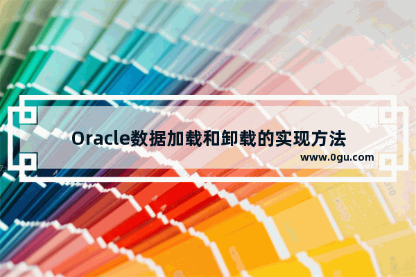 Oracle数据加载和卸载的实现方法