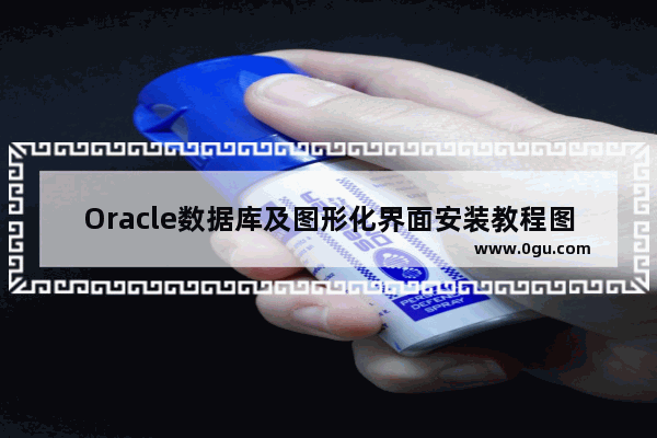 Oracle数据库及图形化界面安装教程图解