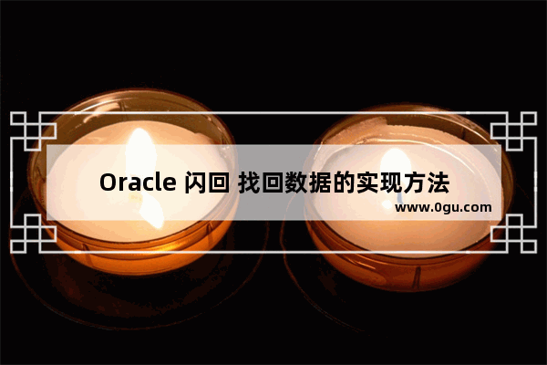 Oracle 闪回 找回数据的实现方法