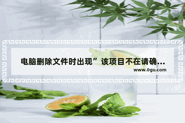 电脑删除文件时出现”该项目不在请确认该项目的位置“的解决办法