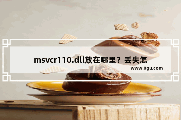 msvcr110.dll放在哪里？丢失怎么办？msvcr110.dll丢失修复方法