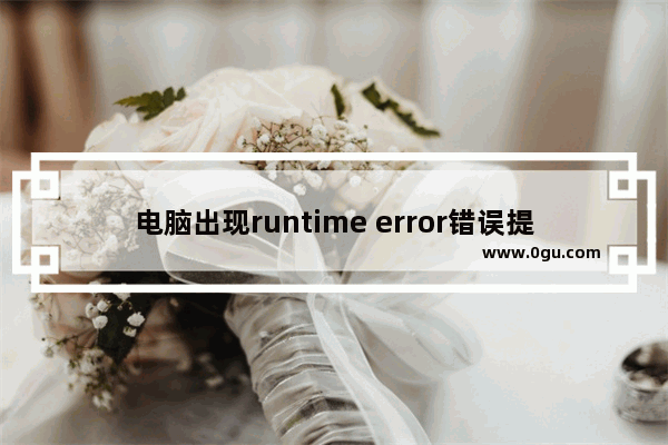 电脑出现runtime error错误提示的解决经验