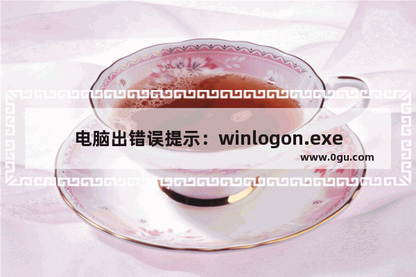 电脑出错误提示：winlogon.exe应用程序错误该怎么办？