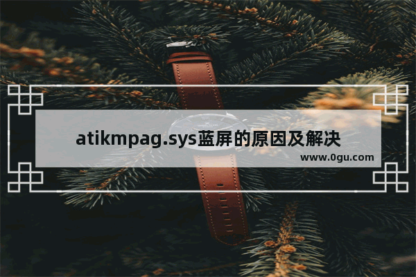 atikmpag.sys蓝屏的原因及解决方法介绍