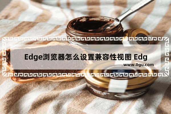 Edge浏览器怎么设置兼容性视图 Edge浏览器设置兼容性视图的方法