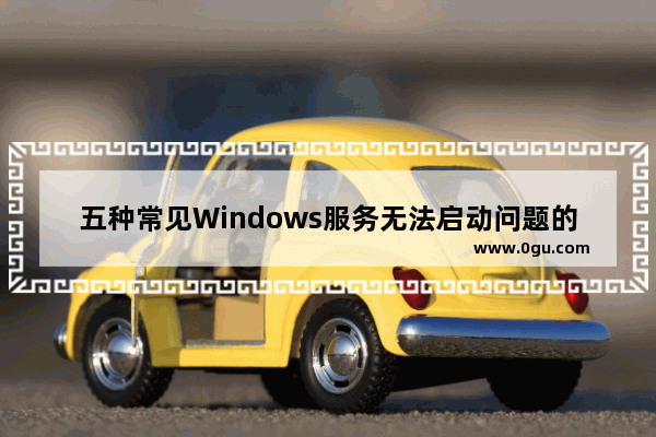 五种常见Windows服务无法启动问题的排错方法