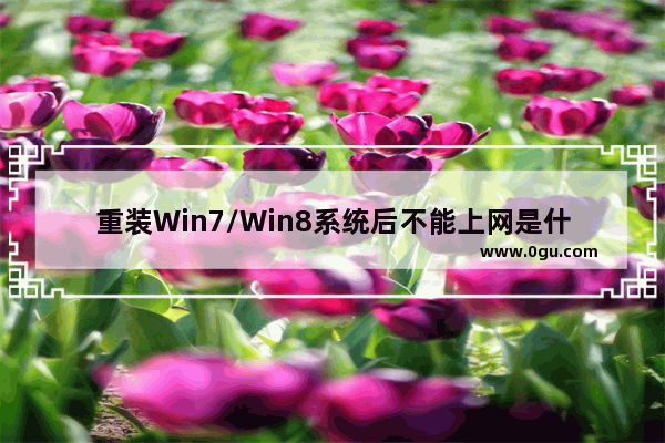 重装Win7/Win8系统后不能上网是什么原因如何解决