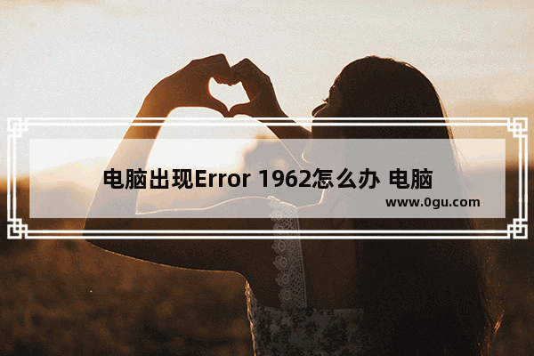 电脑出现Error 1962怎么办 电脑启动报错Error 1962的解决方案介绍