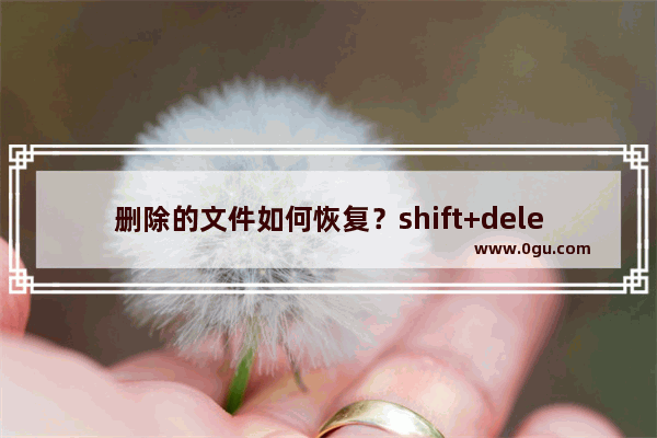 删除的文件如何恢复？shift+delete删除的文件恢复方法