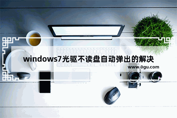 windows7光驱不读盘自动弹出的解决方法