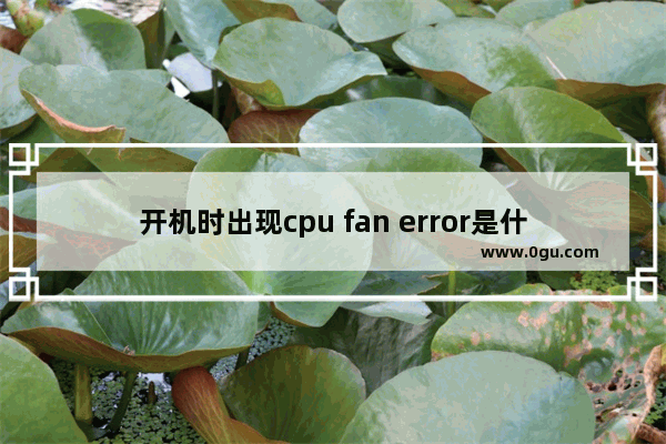 开机时出现cpu fan error是什么意思 如何解决开机cpu fan error