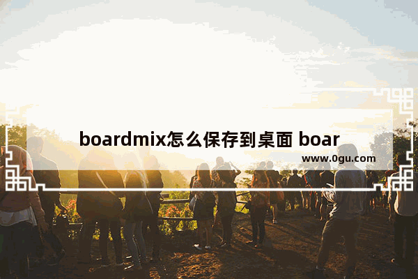 boardmix怎么保存到桌面 boardmix将白板保存到桌面的方法