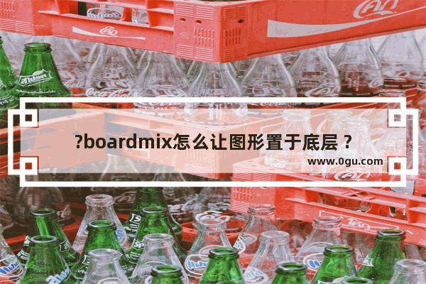 ?boardmix怎么让图形置于底层 ?boardmix让图形置于底层的方法