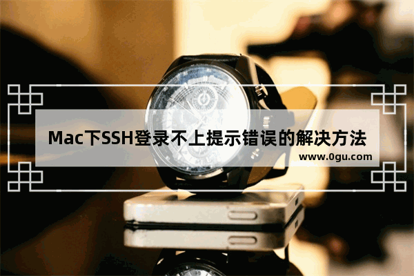 Mac下SSH登录不上提示错误的解决方法