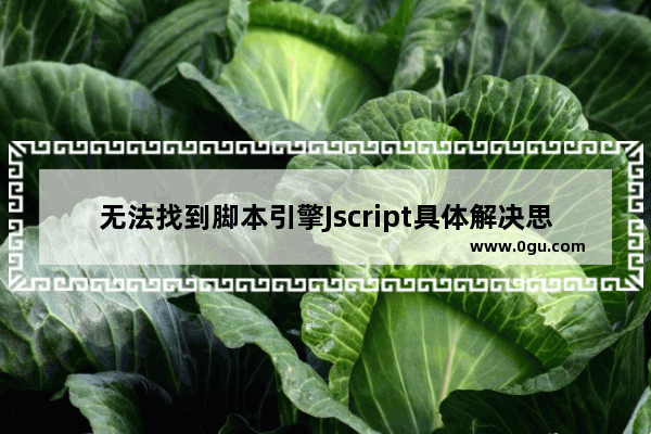 无法找到脚本引擎Jscript具体解决思路