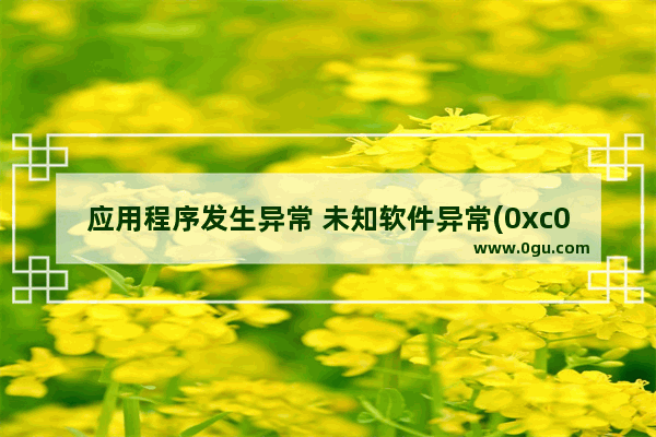 应用程序发生异常 未知软件异常(0xc0000409)错误原因与解决方法