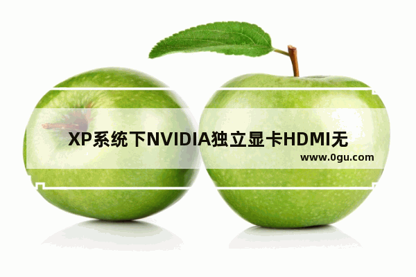 XP系统下NVIDIA独立显卡HDMI无法实现扩展显示的解决方法(图文)