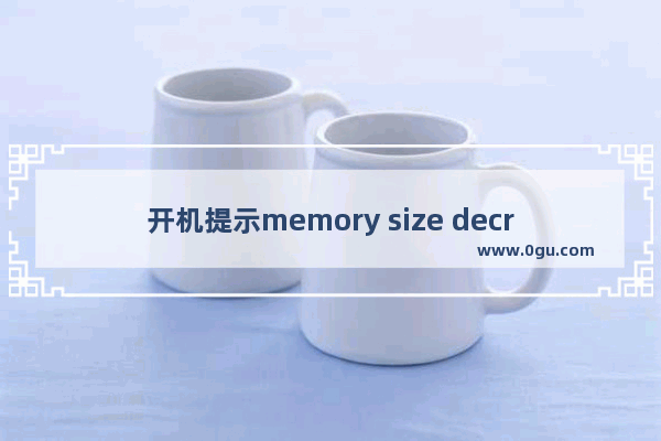 开机提示memory size decreased错误的意思和解决方法